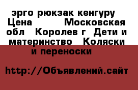 эрго рюкзак кенгуру › Цена ­ 500 - Московская обл., Королев г. Дети и материнство » Коляски и переноски   